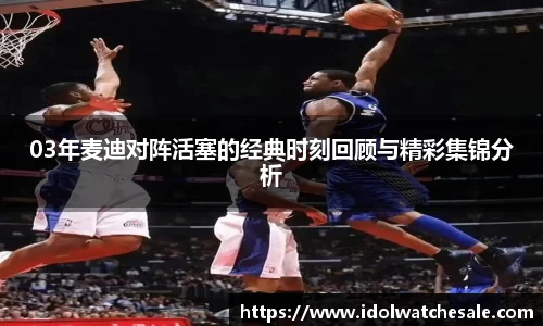 03年麦迪对阵活塞的经典时刻回顾与精彩集锦分析