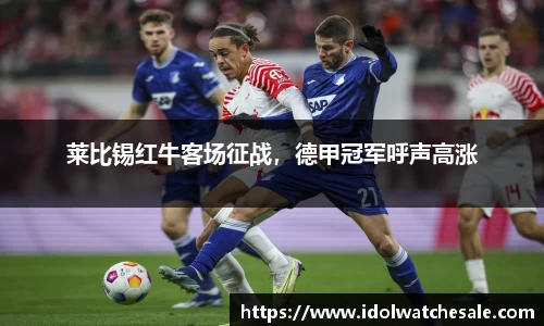 莱比锡红牛客场征战，德甲冠军呼声高涨